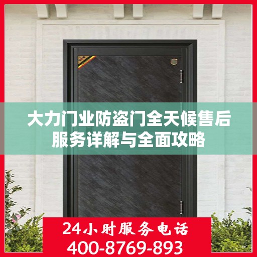 大力门业防盗门全天候售后服务详解与全面攻略