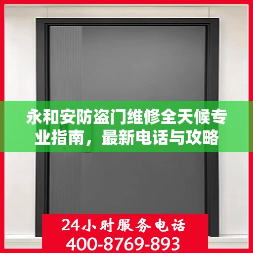 永和安防盗门维修全天候专业指南，最新电话与攻略