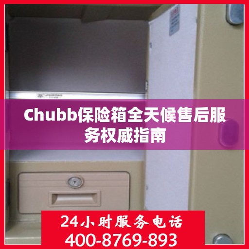 Chubb保险箱全天候售后服务权威指南