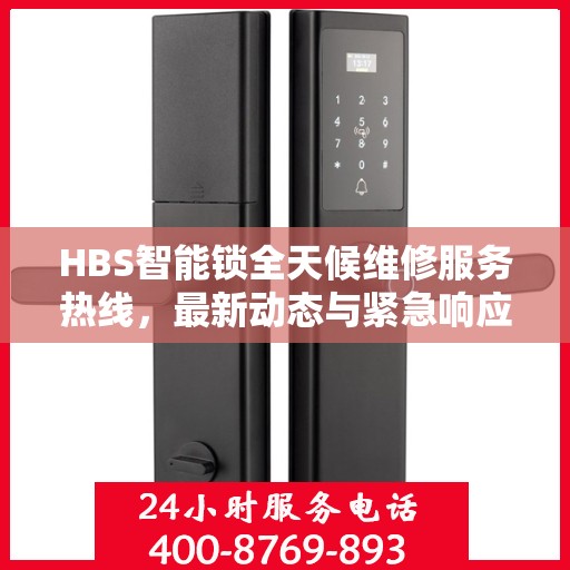 HBS智能锁全天候维修服务热线，最新动态与紧急响应保障您的安全锁事无忧