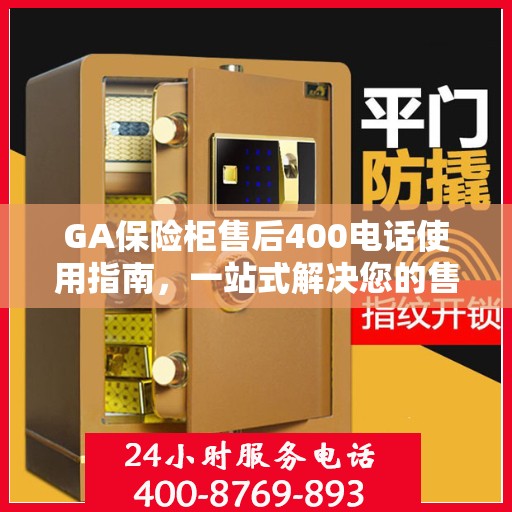 GA保险柜售后400电话使用指南，一站式解决您的售后问题