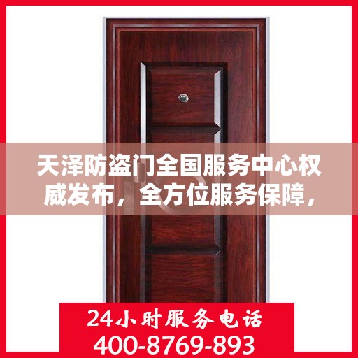 天泽防盗门全国服务中心权威发布，全方位服务保障，守护您的安全门户