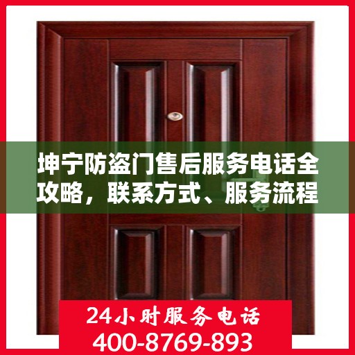 坤宁防盗门售后服务电话全攻略，联系方式、服务流程及更多细节揭秘