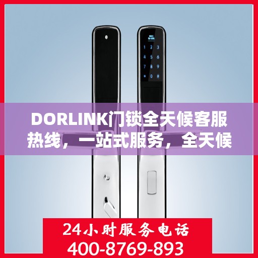 DORLINK门锁全天候客服热线，一站式服务，全天候解答