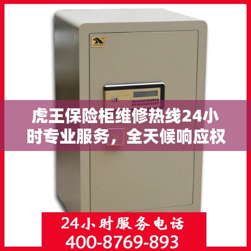 虎王保险柜维修热线24小时专业服务，全天候响应权威信息