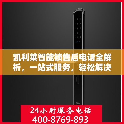 凯利莱智能锁售后电话全解析，一站式服务，轻松解决您的疑问和需求