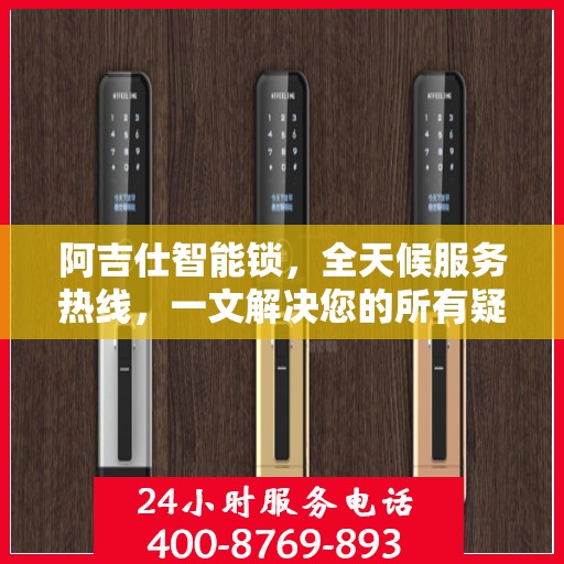 阿吉仕智能锁，全天候服务热线，一文解决您的所有疑问