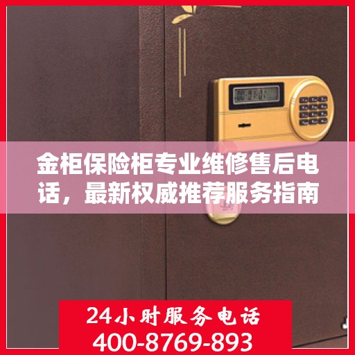 金柜保险柜专业维修售后电话，最新权威推荐服务指南
