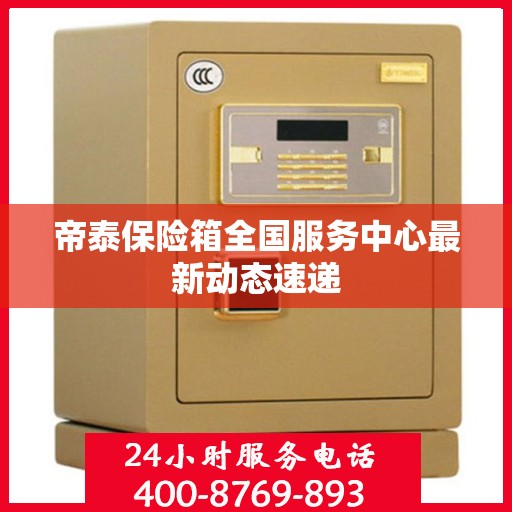 帝泰保险箱全国服务中心最新动态速递