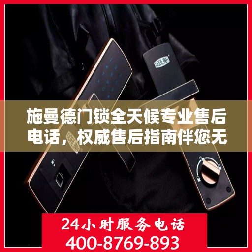 施曼德门锁全天候专业售后电话，权威售后指南伴您无忧解决门锁问题