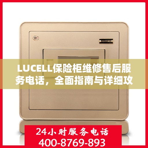 LUCELL保险柜维修售后服务电话，全面指南与详细攻略