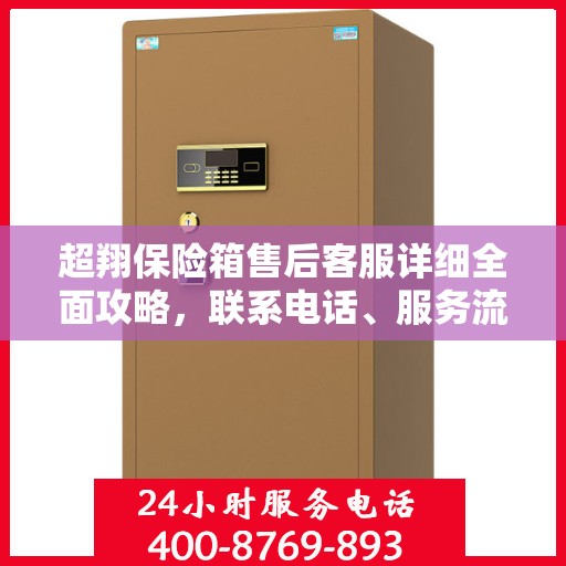 超翔保险箱售后客服详细全面攻略，联系电话、服务流程一网打尽