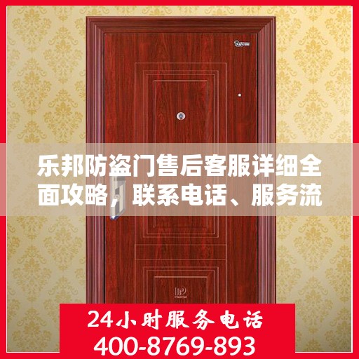 乐邦防盗门售后客服详细全面攻略，联系电话、服务流程一网打尽！