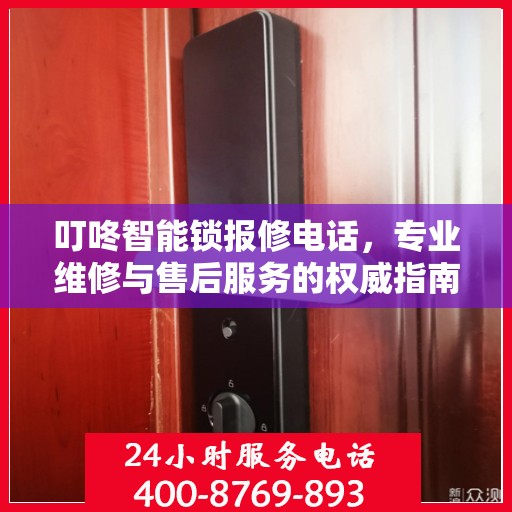 叮咚智能锁报修电话，专业维修与售后服务的权威指南