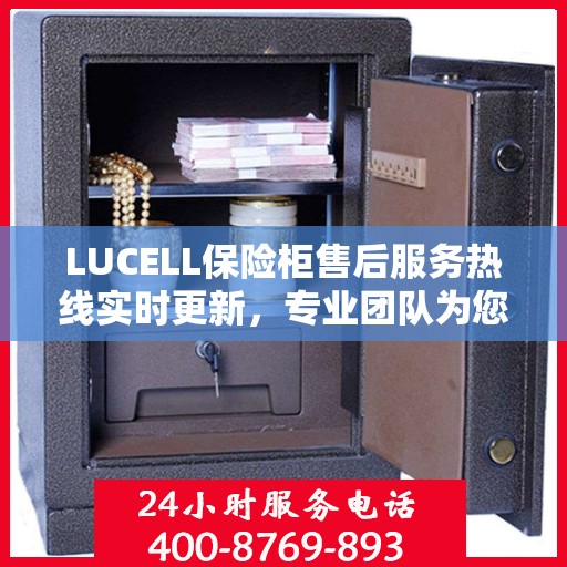 LUCELL保险柜售后服务热线实时更新，专业团队为您解答疑问