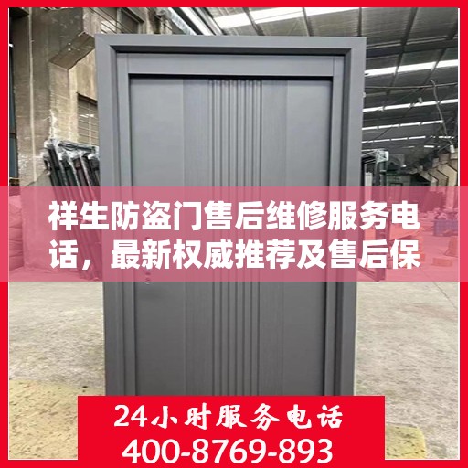 祥生防盗门售后维修服务电话，最新权威推荐及售后保障指南