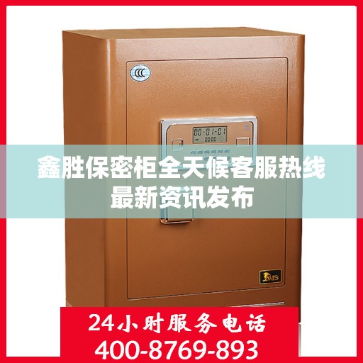 鑫胜保密柜全天候客服热线最新资讯发布