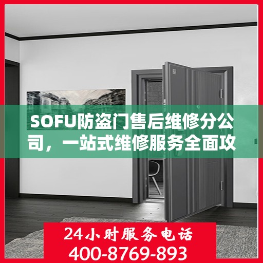 SOFU防盗门售后维修分公司，一站式维修服务全面攻略