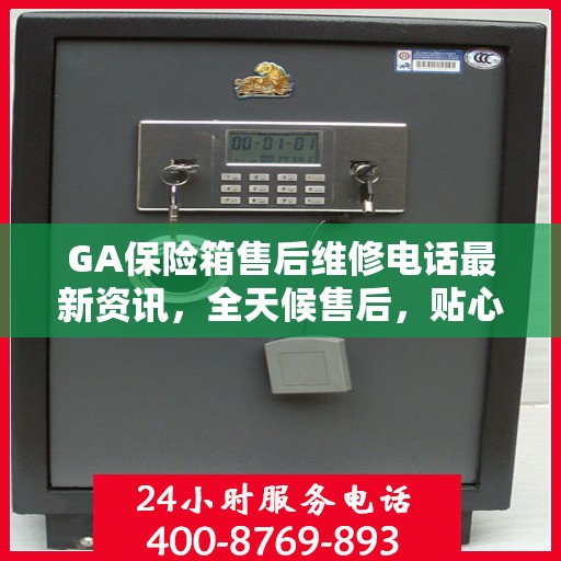 GA保险箱售后维修电话最新资讯，全天候售后，贴心服务保障您的安全需求