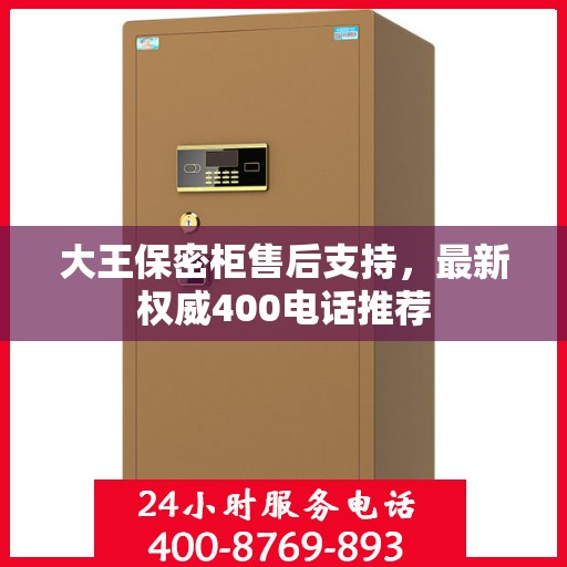 大王保密柜售后支持，最新权威400电话推荐