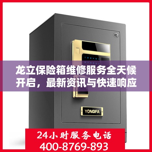 龙立保险箱维修服务全天候开启，最新资讯与快速响应
