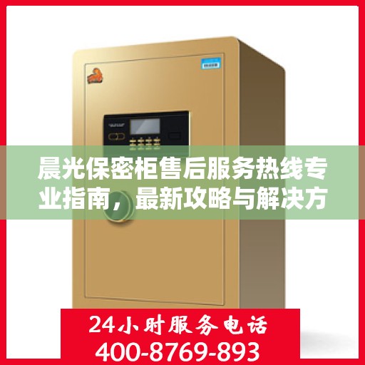 晨光保密柜售后服务热线专业指南，最新攻略与解决方案
