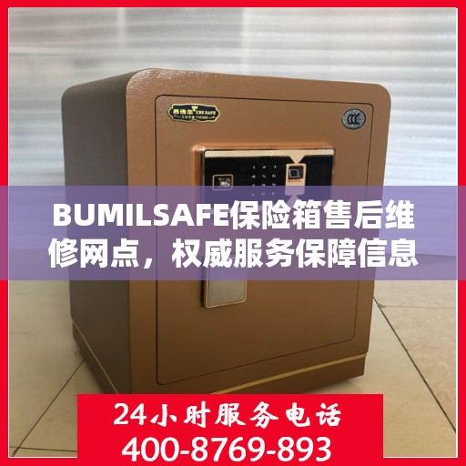BUMILSAFE保险箱售后维修网点，权威服务保障信息揭秘