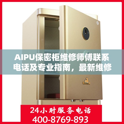 AIPU保密柜维修师傅联系电话及专业指南，最新维修攻略