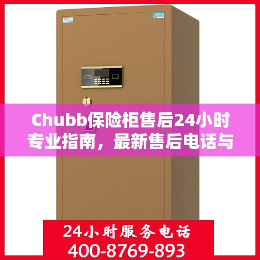 Chubb保险柜售后24小时专业指南，最新售后电话与攻略速递