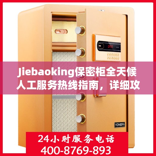 Jiebaoking保密柜全天候人工服务热线指南，详细攻略与全面支持
