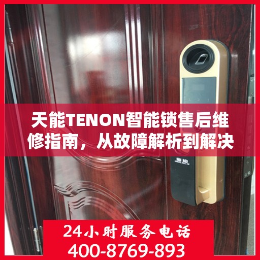 天能TENON智能锁售后维修指南，从故障解析到解决方案的一站式攻略