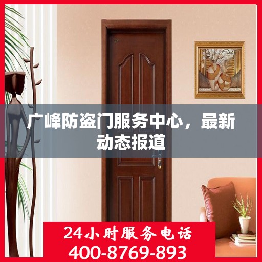 广峰防盗门服务中心，最新动态报道