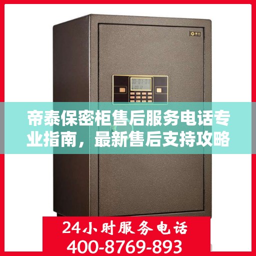 帝泰保密柜售后服务电话专业指南，最新售后支持攻略