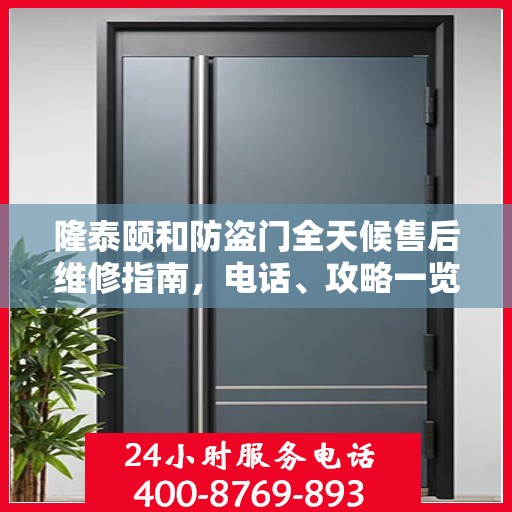 隆泰颐和防盗门全天候售后维修指南，电话、攻略一览无余