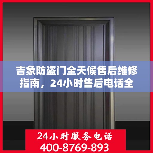 吉象防盗门全天候售后维修指南，24小时售后电话全解析