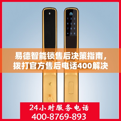易德智能锁售后决策指南，拨打官方售后电话400解决一切问题