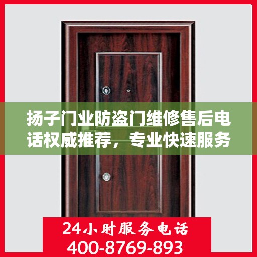 扬子门业防盗门维修售后电话权威推荐，专业快速服务体验！