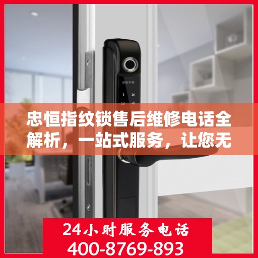 忠恒指纹锁售后维修电话全解析，一站式服务，让您无忧！