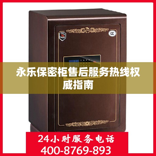 永乐保密柜售后服务热线权威指南