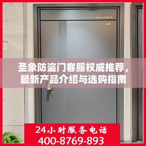 圣象防盗门客服权威推荐，最新产品介绍与选购指南
