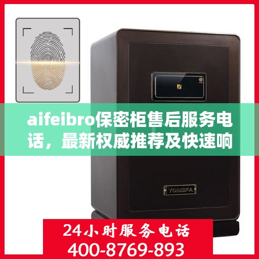 aifeibro保密柜售后服务电话，最新权威推荐及快速响应指南