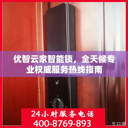 优智云家智能锁，全天候专业权威服务热线指南
