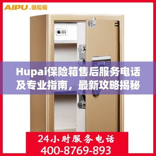 Hupai保险箱售后服务电话及专业指南，最新攻略揭秘