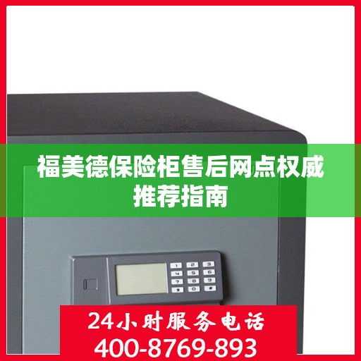 福美德保险柜售后网点权威推荐指南
