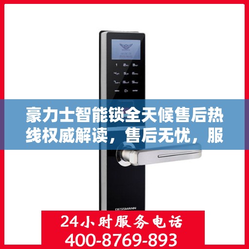 豪力士智能锁全天候售后热线权威解读，售后无忧，服务不打烊