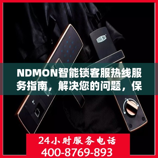 NDMON智能锁客服热线服务指南，解决您的问题，保障您的安全