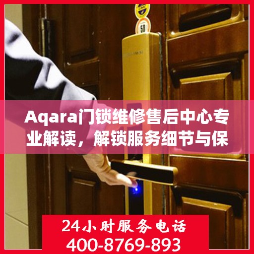 Aqara门锁维修售后中心专业解读，解锁服务细节与保障