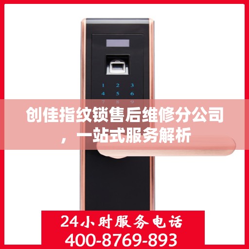 创佳指纹锁售后维修分公司，一站式服务解析