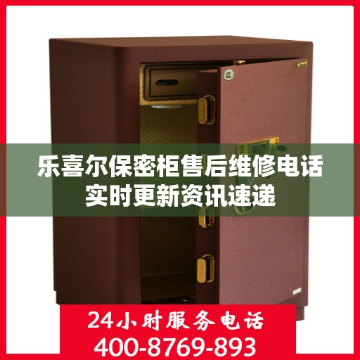 乐喜尔保密柜售后维修电话实时更新资讯速递