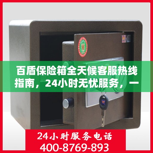 百盾保险箱全天候客服热线指南，24小时无忧服务，一键解决所有疑问